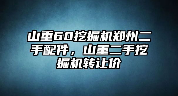 山重60挖掘機鄭州二手配件，山重二手挖掘機轉(zhuǎn)讓價