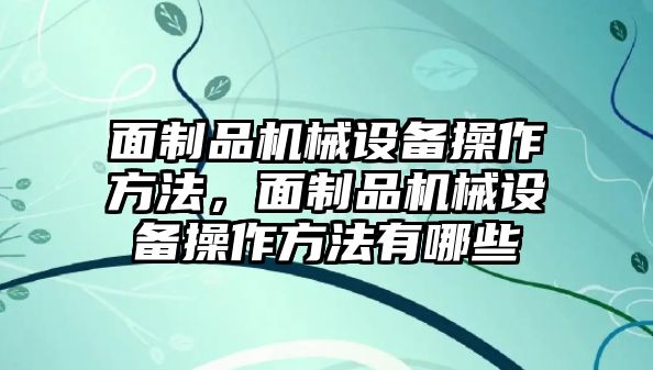 面制品機(jī)械設(shè)備操作方法，面制品機(jī)械設(shè)備操作方法有哪些