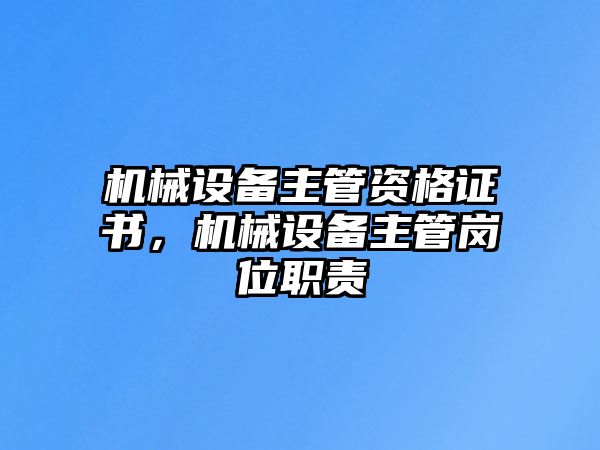 機械設備主管資格證書，機械設備主管崗位職責