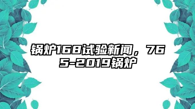 鍋爐168試驗新聞，765-2019鍋爐