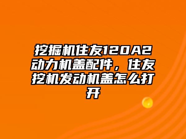 挖掘機住友120A2動力機蓋配件，住友挖機發(fā)動機蓋怎么打開