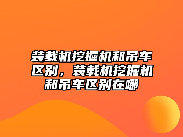 裝載機(jī)挖掘機(jī)和吊車區(qū)別，裝載機(jī)挖掘機(jī)和吊車區(qū)別在哪