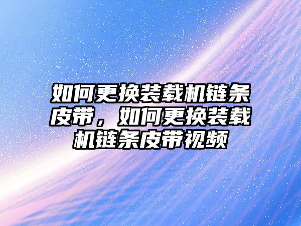 如何更換裝載機(jī)鏈條皮帶，如何更換裝載機(jī)鏈條皮帶視頻