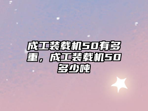 成工裝載機50有多重，成工裝載機50多少噸