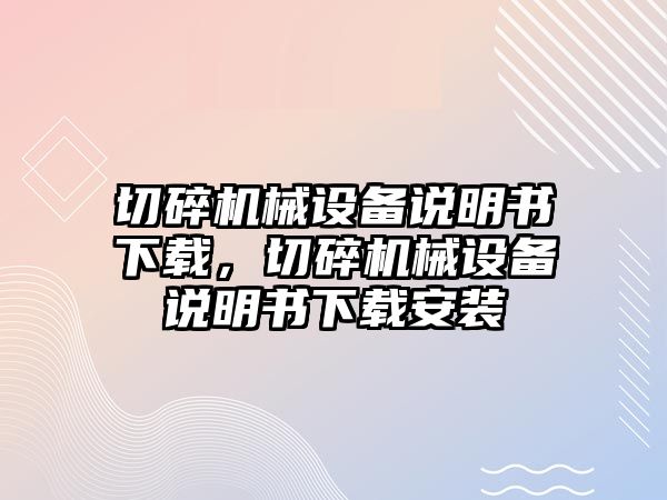 切碎機(jī)械設(shè)備說明書下載，切碎機(jī)械設(shè)備說明書下載安裝