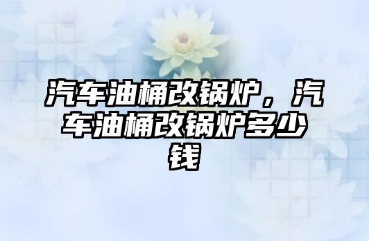 汽車油桶改鍋爐，汽車油桶改鍋爐多少錢