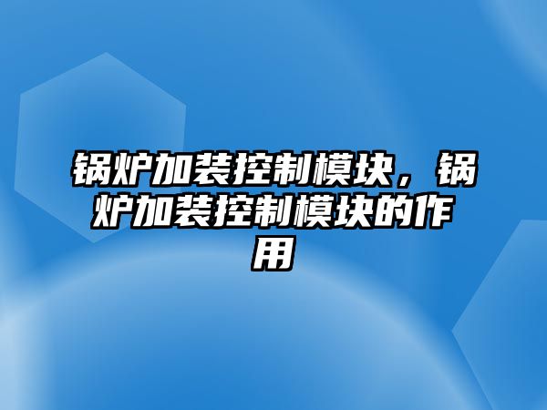 鍋爐加裝控制模塊，鍋爐加裝控制模塊的作用