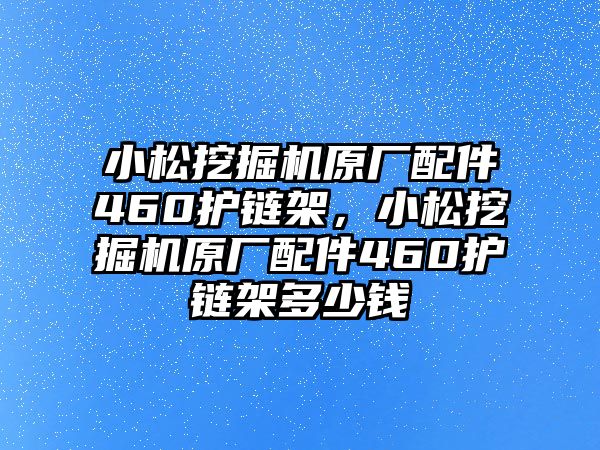 小松挖掘機(jī)原廠配件460護(hù)鏈架，小松挖掘機(jī)原廠配件460護(hù)鏈架多少錢