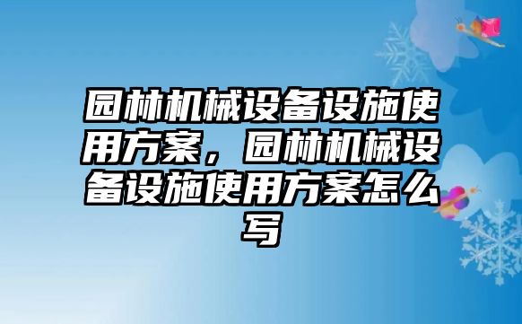 園林機械設(shè)備設(shè)施使用方案，園林機械設(shè)備設(shè)施使用方案怎么寫