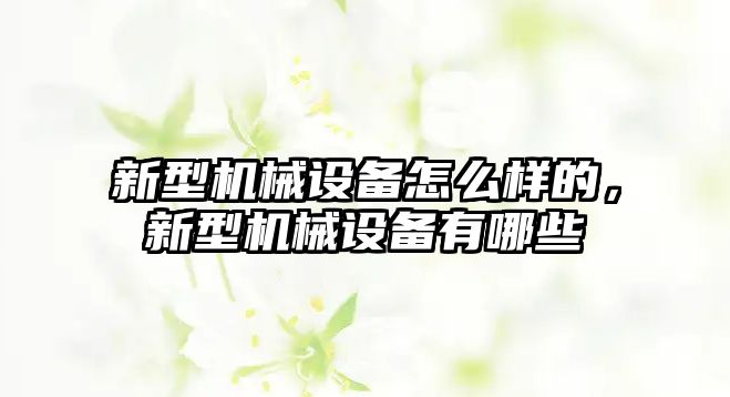 新型機(jī)械設(shè)備怎么樣的，新型機(jī)械設(shè)備有哪些