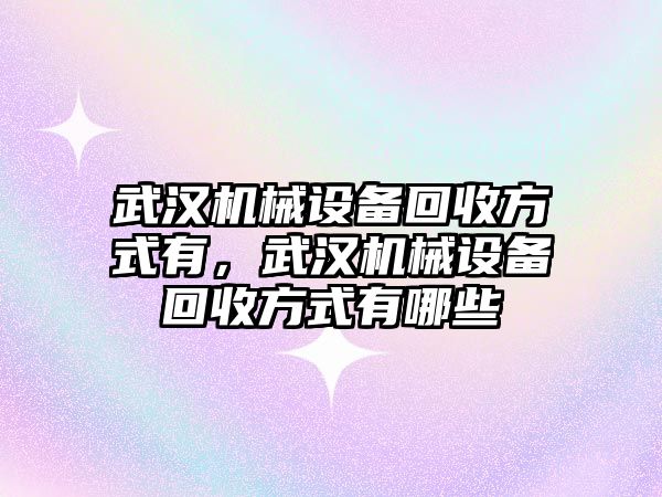 武漢機(jī)械設(shè)備回收方式有，武漢機(jī)械設(shè)備回收方式有哪些