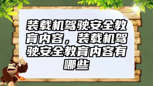 裝載機駕駛安全教育內(nèi)容，裝載機駕駛安全教育內(nèi)容有哪些