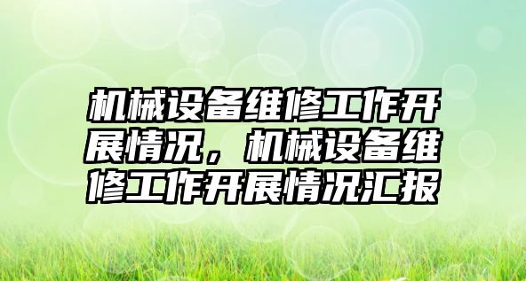 機械設(shè)備維修工作開展情況，機械設(shè)備維修工作開展情況匯報