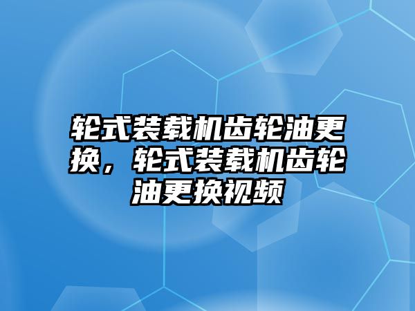 輪式裝載機(jī)齒輪油更換，輪式裝載機(jī)齒輪油更換視頻