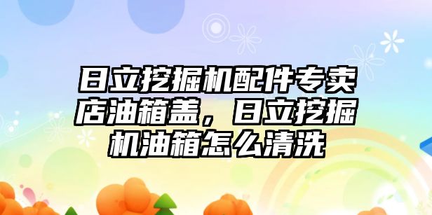 日立挖掘機配件專賣店油箱蓋，日立挖掘機油箱怎么清洗