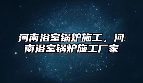 河南浴室鍋爐施工，河南浴室鍋爐施工廠家