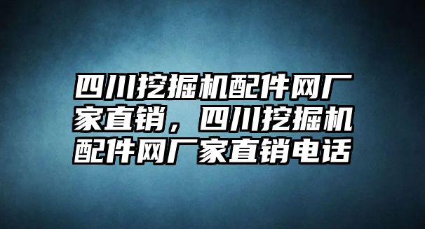 四川挖掘機配件網(wǎng)廠家直銷，四川挖掘機配件網(wǎng)廠家直銷電話