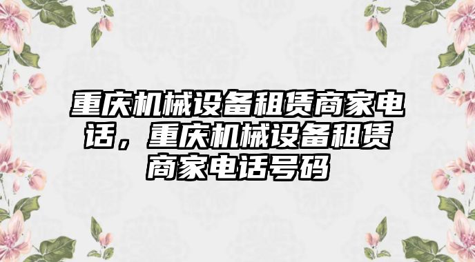 重慶機(jī)械設(shè)備租賃商家電話，重慶機(jī)械設(shè)備租賃商家電話號碼