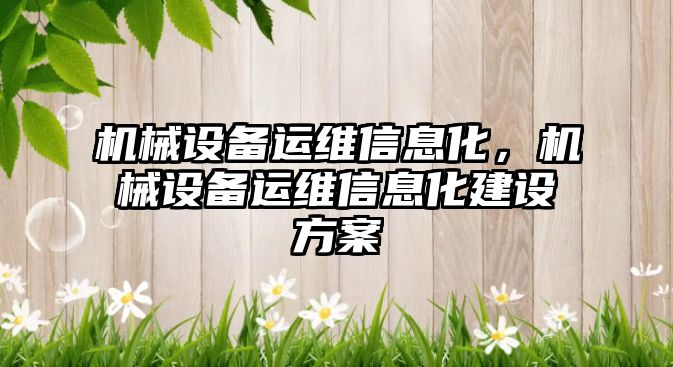 機械設(shè)備運維信息化，機械設(shè)備運維信息化建設(shè)方案