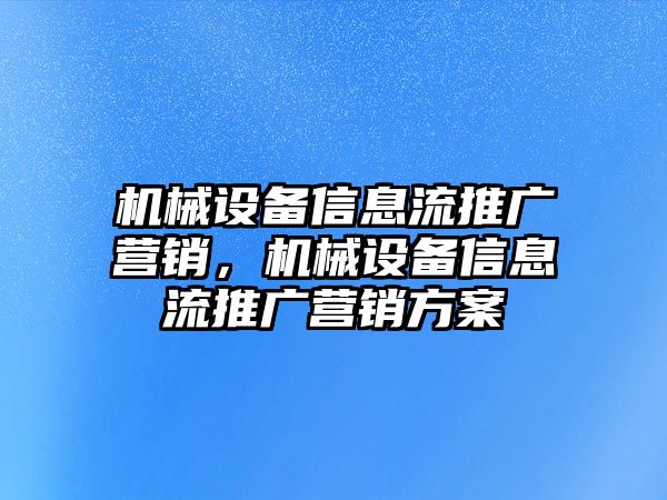 機(jī)械設(shè)備信息流推廣營(yíng)銷，機(jī)械設(shè)備信息流推廣營(yíng)銷方案