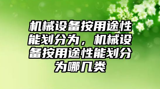 機(jī)械設(shè)備按用途性能劃分為，機(jī)械設(shè)備按用途性能劃分為哪幾類