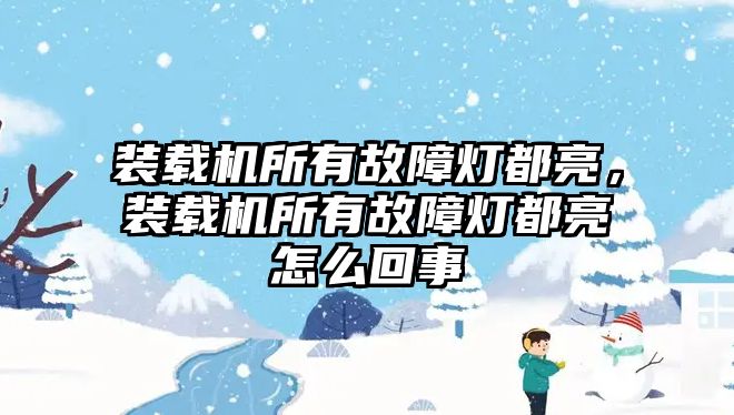 裝載機所有故障燈都亮，裝載機所有故障燈都亮怎么回事