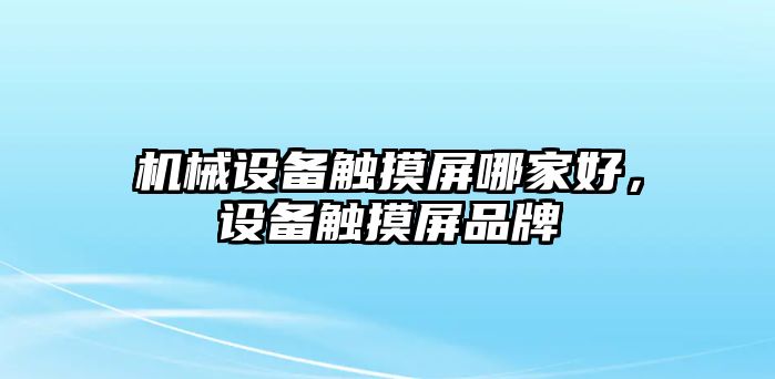 機(jī)械設(shè)備觸摸屏哪家好，設(shè)備觸摸屏品牌