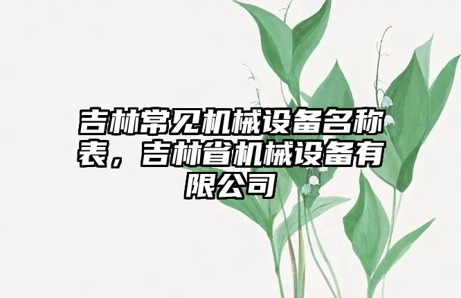 吉林常見機(jī)械設(shè)備名稱表，吉林省機(jī)械設(shè)備有限公司