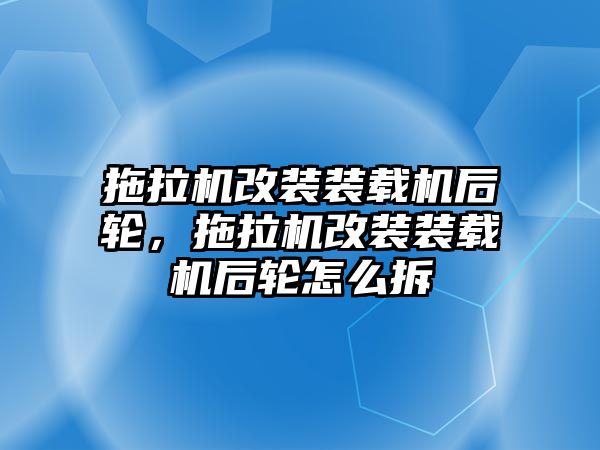 拖拉機(jī)改裝裝載機(jī)后輪，拖拉機(jī)改裝裝載機(jī)后輪怎么拆