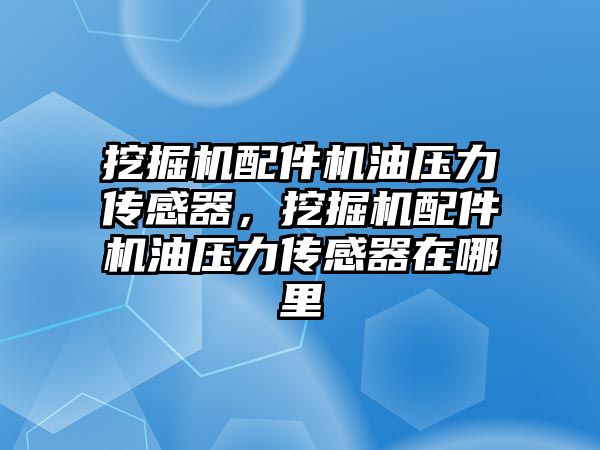 挖掘機配件機油壓力傳感器，挖掘機配件機油壓力傳感器在哪里