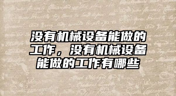 沒有機械設備能做的工作，沒有機械設備能做的工作有哪些