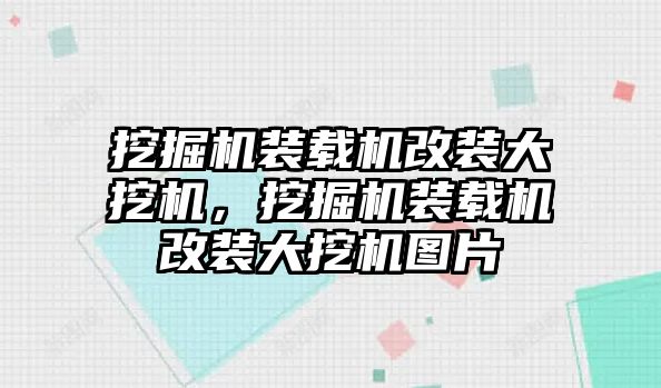 挖掘機(jī)裝載機(jī)改裝大挖機(jī)，挖掘機(jī)裝載機(jī)改裝大挖機(jī)圖片