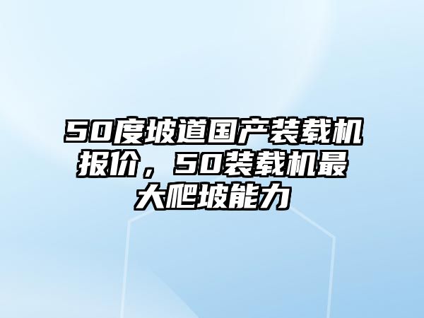 50度坡道國(guó)產(chǎn)裝載機(jī)報(bào)價(jià)，50裝載機(jī)最大爬坡能力