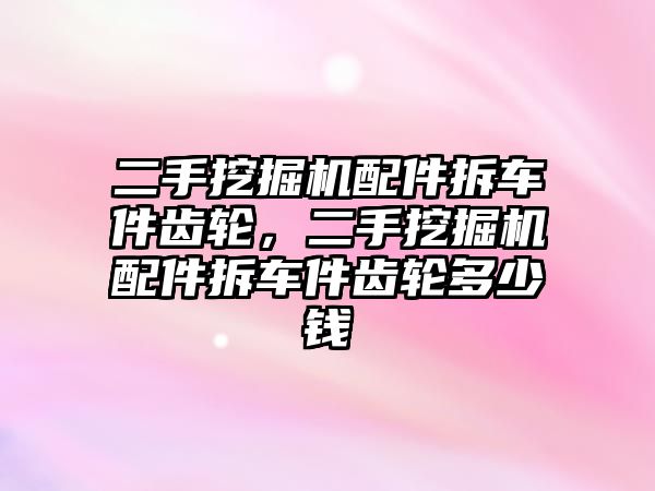 二手挖掘機(jī)配件拆車件齒輪，二手挖掘機(jī)配件拆車件齒輪多少錢