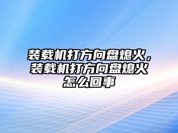 裝載機(jī)打方向盤熄火，裝載機(jī)打方向盤熄火怎么回事