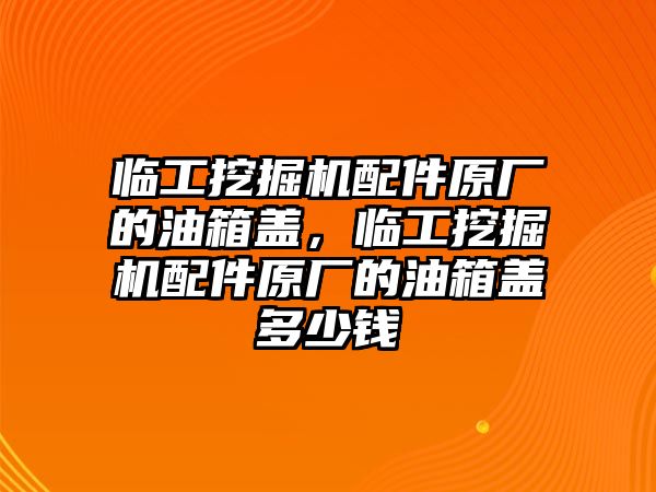 臨工挖掘機(jī)配件原廠的油箱蓋，臨工挖掘機(jī)配件原廠的油箱蓋多少錢