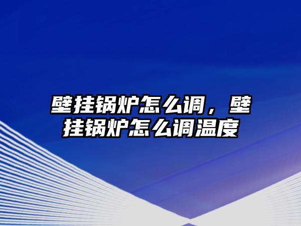 壁掛鍋爐怎么調，壁掛鍋爐怎么調溫度