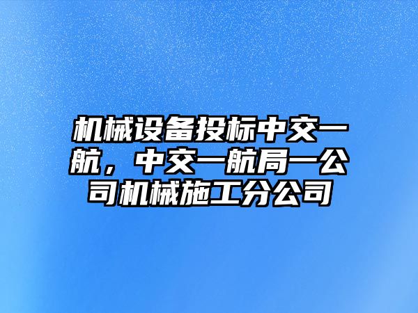 機械設備投標中交一航，中交一航局一公司機械施工分公司