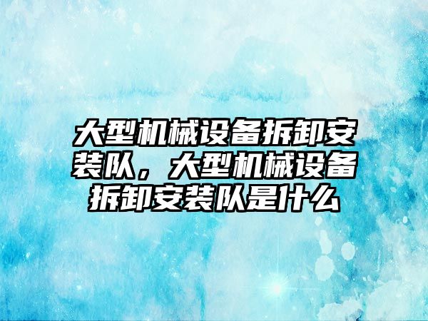 大型機械設(shè)備拆卸安裝隊，大型機械設(shè)備拆卸安裝隊是什么