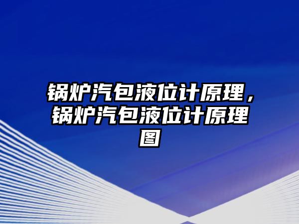 鍋爐汽包液位計原理，鍋爐汽包液位計原理圖