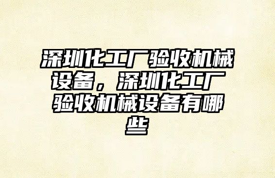 深圳化工廠驗(yàn)收機(jī)械設(shè)備，深圳化工廠驗(yàn)收機(jī)械設(shè)備有哪些