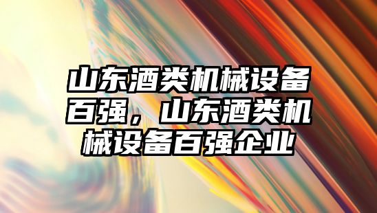 山東酒類機械設備百強，山東酒類機械設備百強企業(yè)