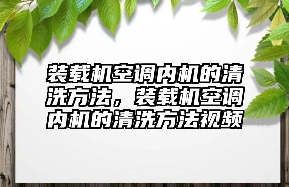 裝載機空調(diào)內(nèi)機的清洗方法，裝載機空調(diào)內(nèi)機的清洗方法視頻