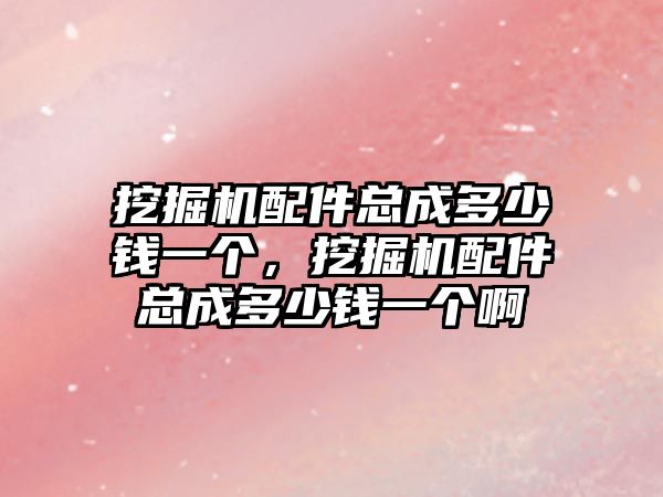 挖掘機配件總成多少錢一個，挖掘機配件總成多少錢一個啊