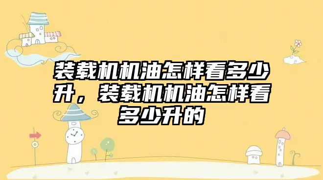 裝載機機油怎樣看多少升，裝載機機油怎樣看多少升的