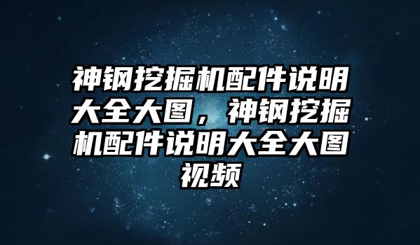 神鋼挖掘機(jī)配件說(shuō)明大全大圖，神鋼挖掘機(jī)配件說(shuō)明大全大圖視頻