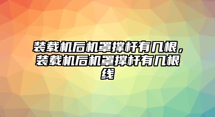 裝載機(jī)后機(jī)罩撐桿有幾根，裝載機(jī)后機(jī)罩撐桿有幾根線