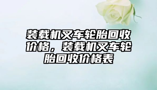 裝載機叉車輪胎回收價格，裝載機叉車輪胎回收價格表