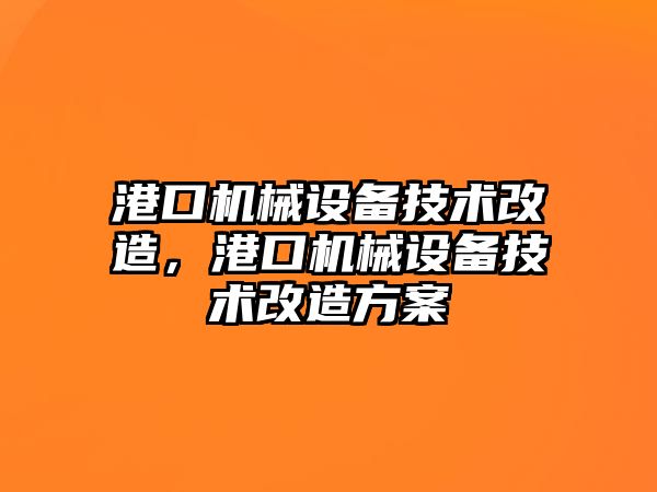 港口機(jī)械設(shè)備技術(shù)改造，港口機(jī)械設(shè)備技術(shù)改造方案