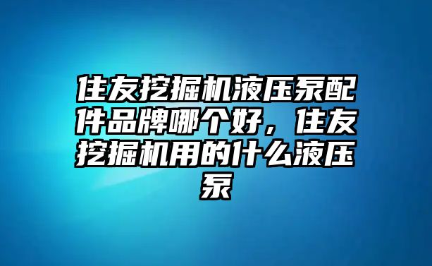 住友挖掘機(jī)液壓泵配件品牌哪個(gè)好，住友挖掘機(jī)用的什么液壓泵